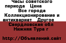 Часы советского периода › Цена ­ 3 999 - Все города Коллекционирование и антиквариат » Другое   . Свердловская обл.,Нижняя Тура г.